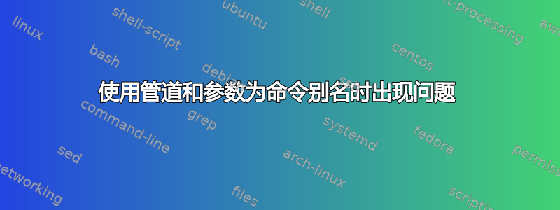 使用管道和参数为命令别名时出现问题