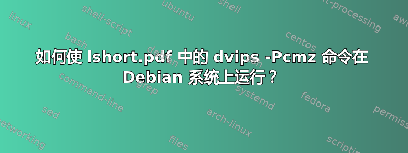 如何使 lshort.pdf 中的 dvips -Pcmz 命令在 Debian 系统上运行？