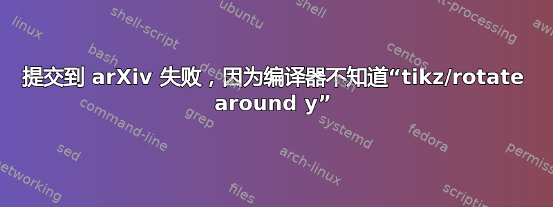 提交到 arXiv 失败，因为编译器不知道“tikz/rotate around y”