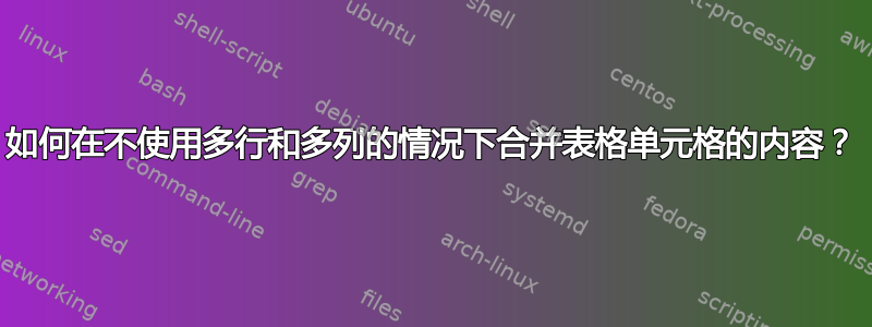 如何在不使用多行和多列的情况下合并表格单元格的内容？