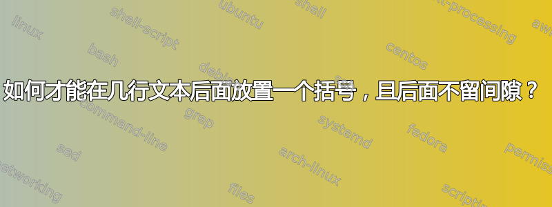 如何才能在几行文本后面放置一个括号，且后面不留间隙？