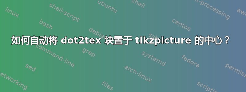 如何自动将 dot2tex 块置于 tikzpicture 的中心？