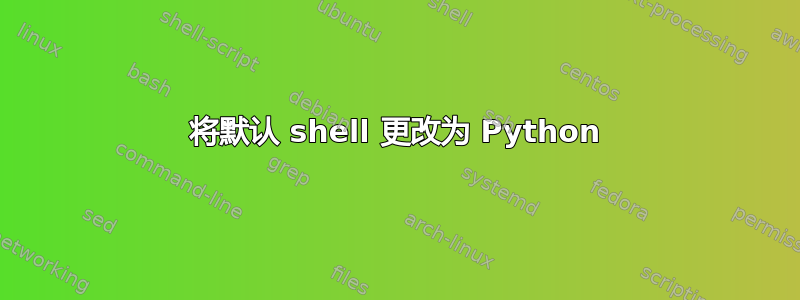 将默认 shell 更改为 Python