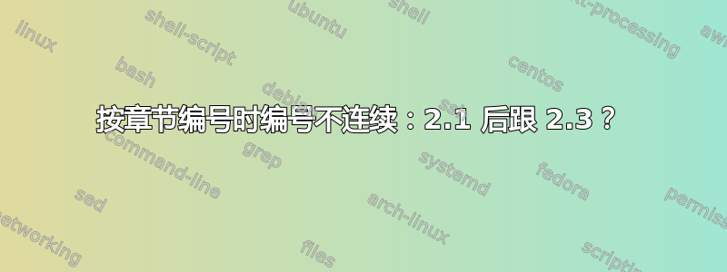 按章节编号时编号不连续：2.1 后跟 2.3？