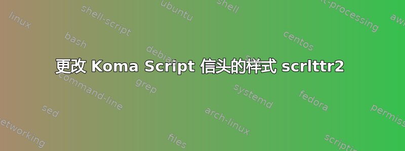 更改 Koma Script 信头的样式 scrlttr2