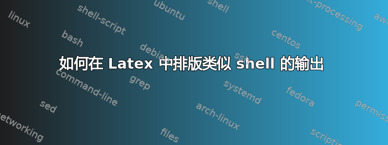 如何在 Latex 中排版类似 shell 的输出