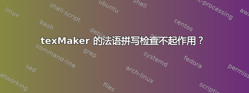 texMaker 的法语拼写检查不起作用？