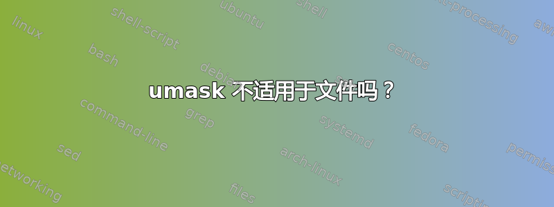 umask 不适用于文件吗？