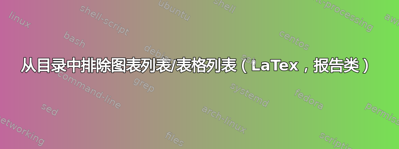 从目录中排除图表列表/表格列表（LaTex，报告类）