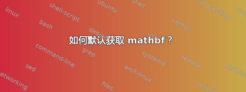 如何默认获取 mathbf？