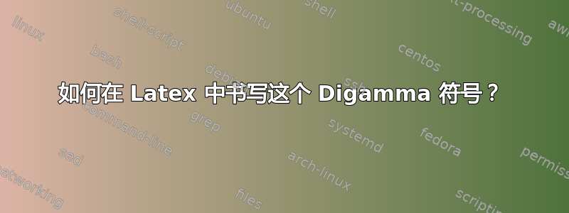 如何在 Latex 中书写这个 Digamma 符号？