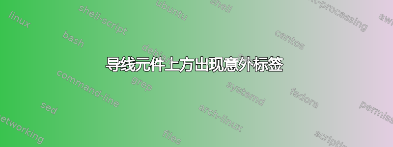 导线元件上方出现意外标签