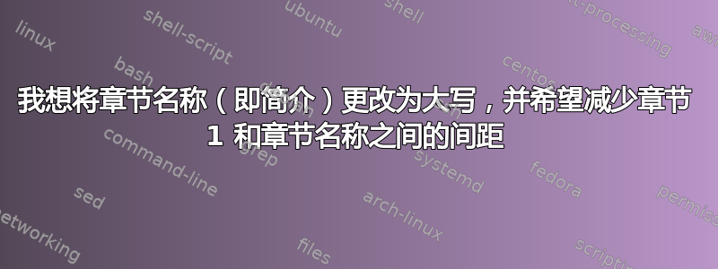 我想将章​​节名称（即简介）更改为大写，并希望减少章节 1 和章节名称之间的间距