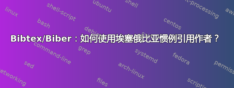 Bibtex/Biber：如何使用埃塞俄比亚惯例引用作者？