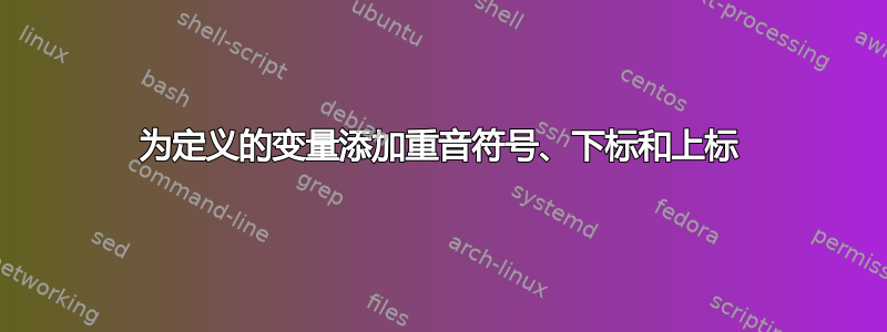 为定义的变量添加重音符号、下标和上标