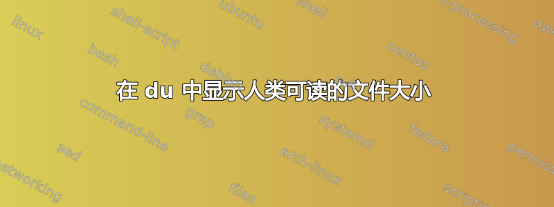 在 du 中显示人类可读的文件大小