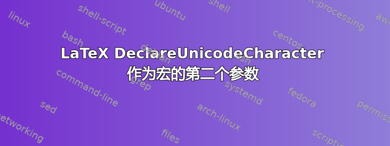 LaTeX DeclareUnicodeCharacter 作为宏的第二个参数