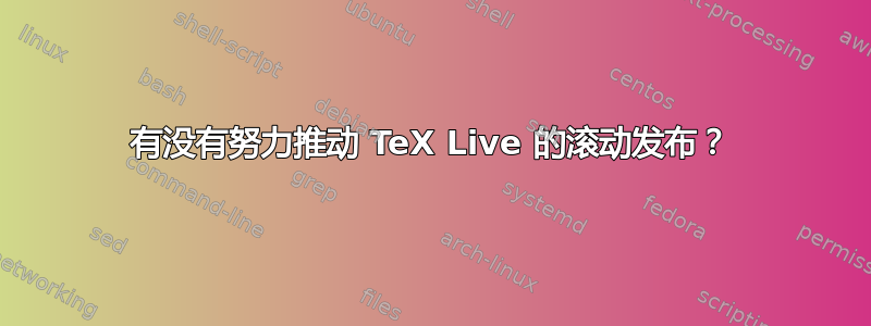 有没有努力推动 TeX Live 的滚动发布？