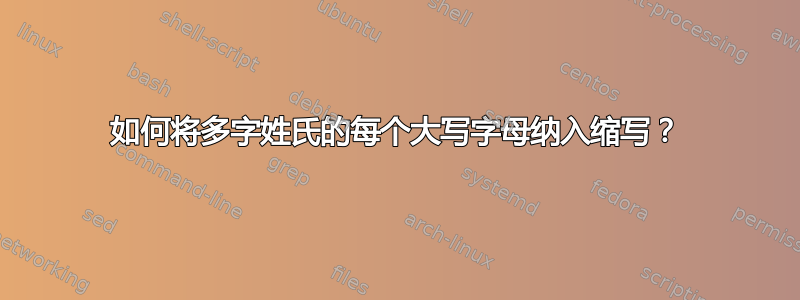 如何将多字姓氏的每个大写字母纳入缩写？