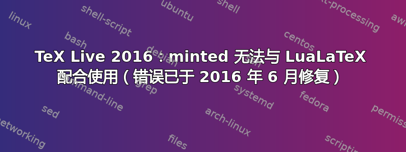 TeX Live 2016：minted 无法与 LuaLaTeX 配合使用（错误已于 2016 年 6 月修复）