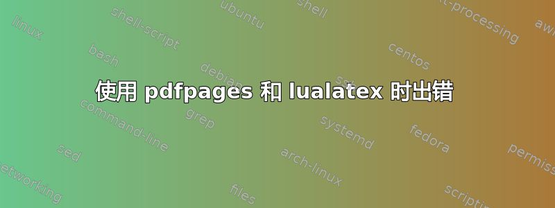 使用 pdfpages 和 lualatex 时出错