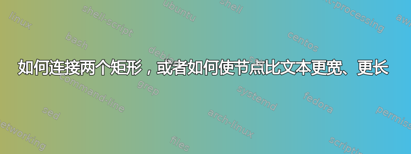 如何连接两个矩形，或者如何使节点比文本更宽、更长