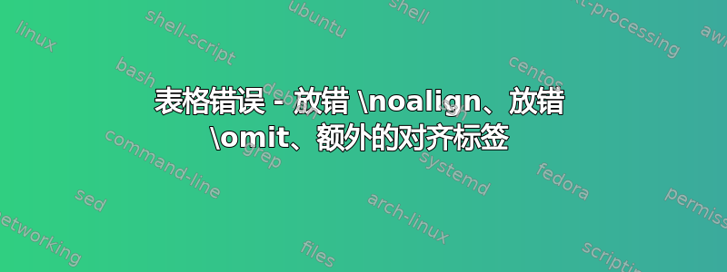 表格错误 - 放错 \noalign、放错 \omit、额外的对齐标签