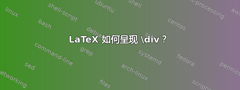 LaTeX 如何呈现 \div？