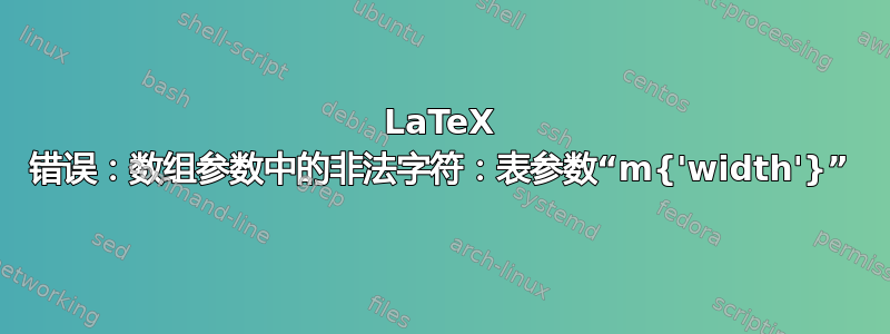 LaTeX 错误：数组参数中的非法字符：表参数“m{'width'}”