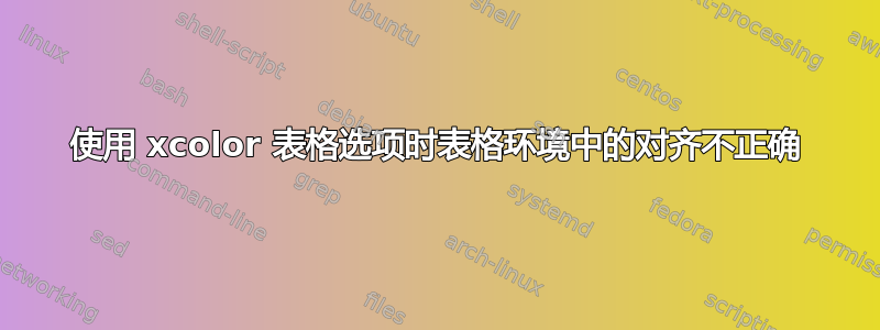 使用 xcolor 表格选项时表格环境中的对齐不正确