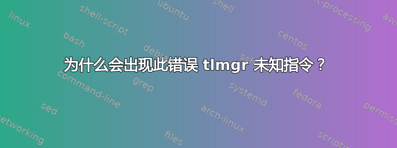 为什么会出现此错误 tlmgr 未知指令？