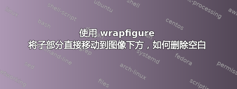 使用 wrapfigure 将子部分直接移动到图像下方，如何删除空白