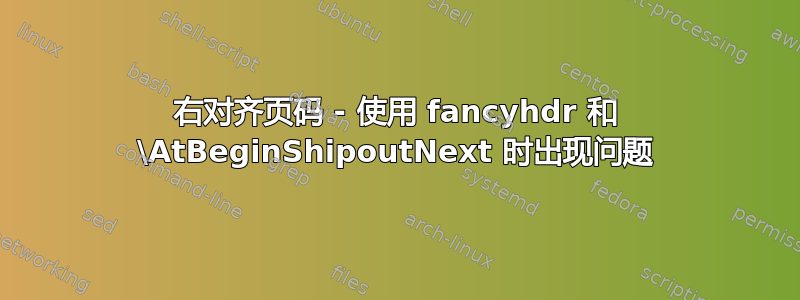 右对齐页码 - 使用 fancyhdr 和 \AtBeginShipoutNext 时出现问题