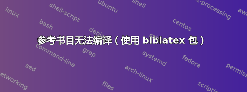 参考书目无法编译（使用 biblatex 包）