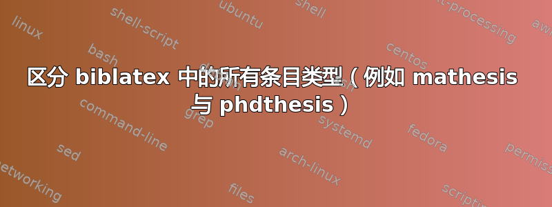 区分 biblatex 中的所有条目类型（例如 mathesis 与 phdthesis）