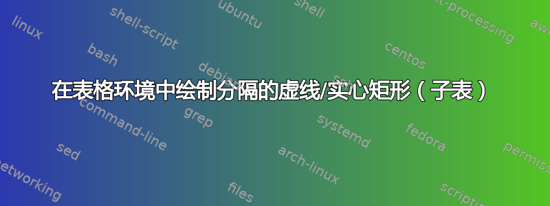 在表格环境中绘制分隔的虚线/实心矩形（子表）