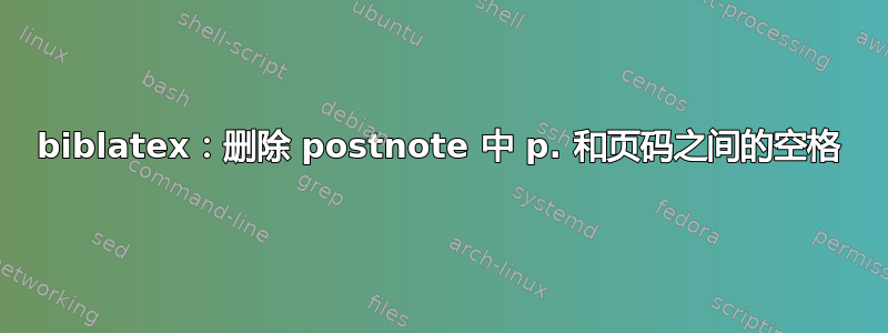 biblatex：删除 postnote 中 p. 和页码之间的空格