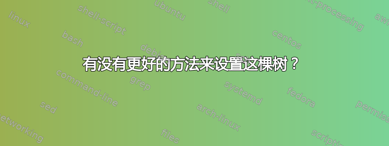 有没有更好的方法来设置这棵树？