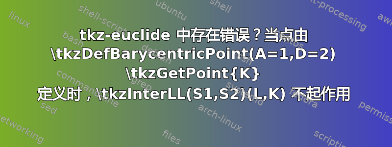 tkz-euclide 中存在错误？当点由 \tkzDefBarycentricPoint(A=1,D=2) \tkzGetPoint{K} 定义时，\tkzInterLL(S1,S2)(L,K) 不起作用