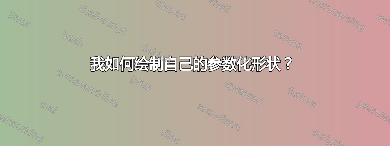 我如何绘制自己的参数化形状？