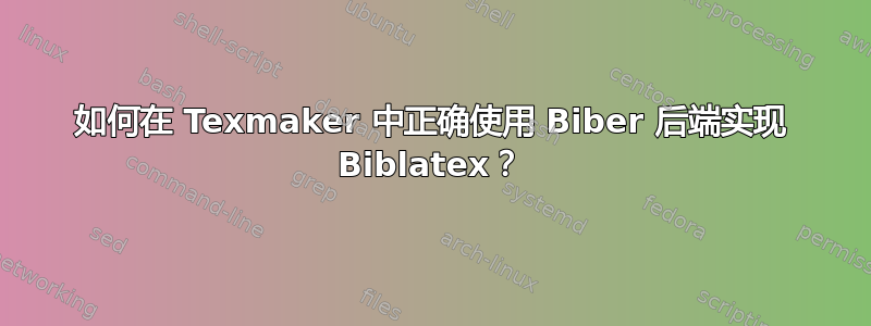 如何在 Texmaker 中正确使用 Biber 后端实现 Biblatex？