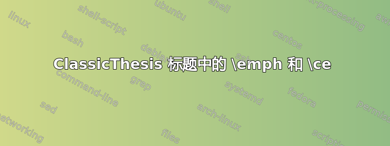 ClassicThesis 标题中的 \emph 和 \ce