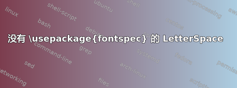 没有 \usepackage{fontspec} 的 LetterSpace 