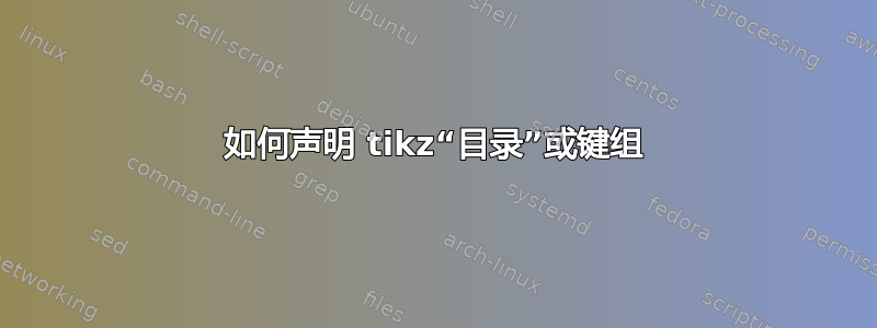 如何声明 tikz“目录”或键组