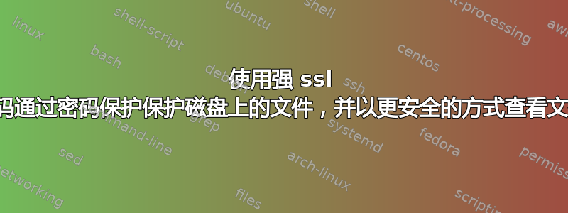 使用强 ssl 密码通过密码保护保护磁盘上的文件，并以更安全的方式查看文件