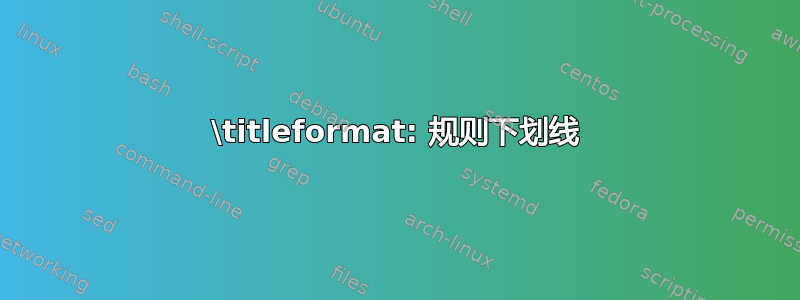 \titleformat: 规则下划线