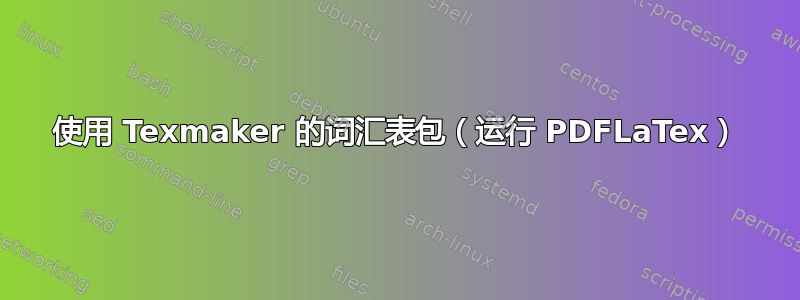 使用 Texmaker 的词汇表包（运行 PDFLaTex）