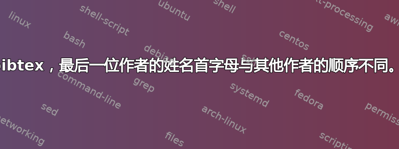 bibtex，最后一位作者的姓名首字母与其他作者的顺序不同。