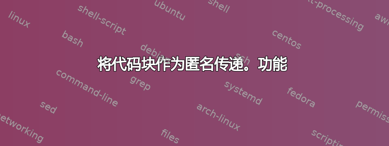 将代码块作为匿名传递。功能