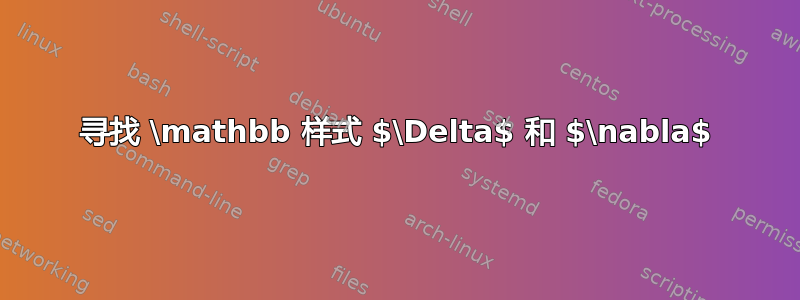 寻找 \mathbb 样式 $\Delta$ 和 $\nabla$